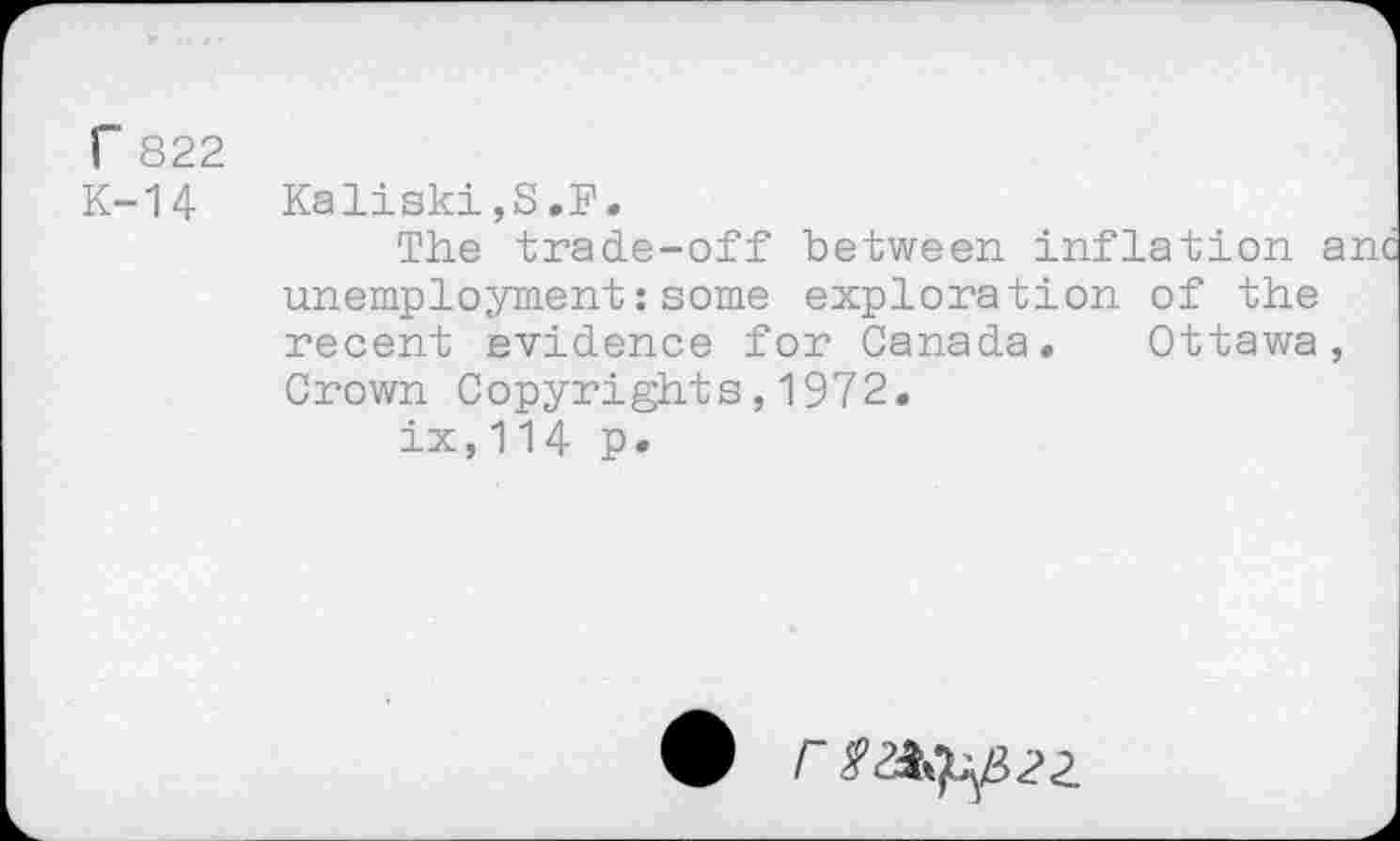 ﻿r 822
K-14
Kaliski,8.F»
The trade-off between inflation anc unemployment : some exploration of the recent evidence for Canada. Ottawa, Crown Copyrights,1972.
ix,1U p.